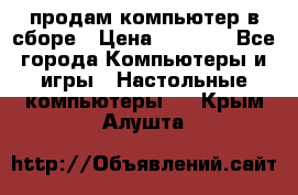 продам компьютер в сборе › Цена ­ 3 000 - Все города Компьютеры и игры » Настольные компьютеры   . Крым,Алушта